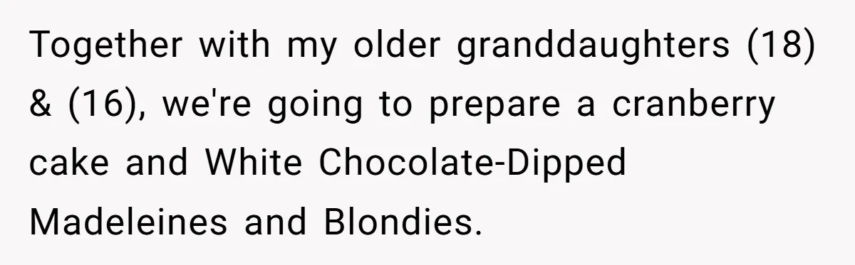Together with my older granddaughters (18) & (16), we're going to prepare a cranberry cake and White Chocolate-Dipped Madeleines and Blondies.