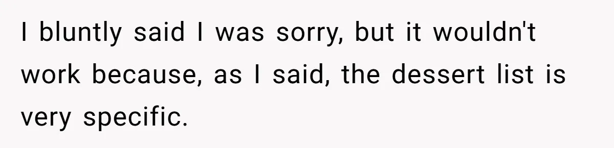 I bluntly said I was sorry, but it wouldn't work because, as I said, the dessert list is very specific.