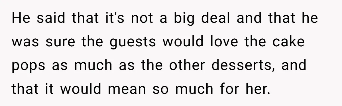 He said that it's not a big deal and that he was sure the guests would love the cake pops as much as the other desserts, and that it would...