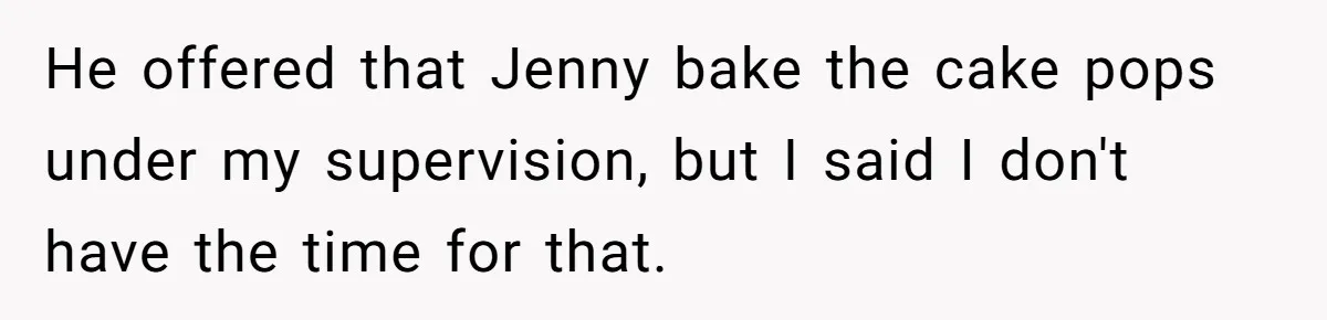 He offered that Jenny bake the cake pops under my supervision, but I said I don't have the time for that.