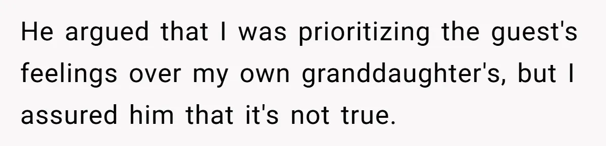 He argued that I was prioritizing the guest's feelings over my own granddaughter's, but I assured him that it's not true.
