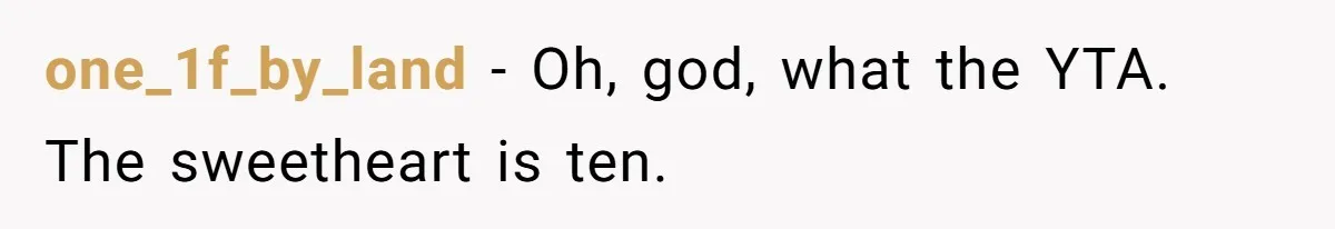one_1f_by_land − Oh, god, what the YTA. The sweetheart is ten.