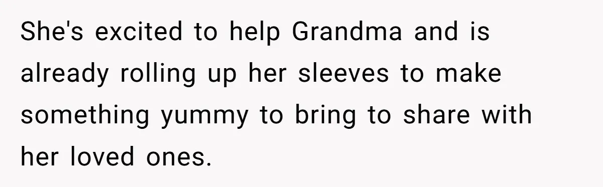 She's excited to help Grandma and is already rolling up her sleeves to make something yummy to bring to share with her loved ones.