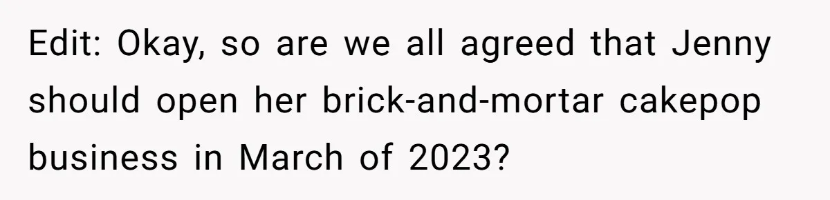 Edit: Okay, so are we all agreed that Jenny should open her brick-and-mortar cakepop business in March of 2023?