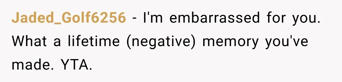 Jaded_Golf6256 − I'm embarrassed for you. What a lifetime (negative) memory you've made. YTA.