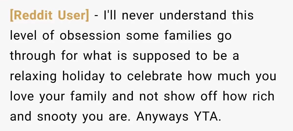 [Reddit User] − I'll never understand this level of obsession some families go through for what is supposed to be a relaxing holiday to celebrate how much you love your...