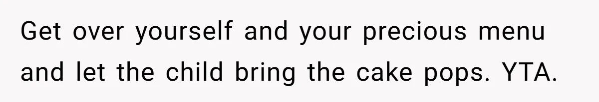 Get over yourself and your precious menu and let the child bring the cake pops. YTA.