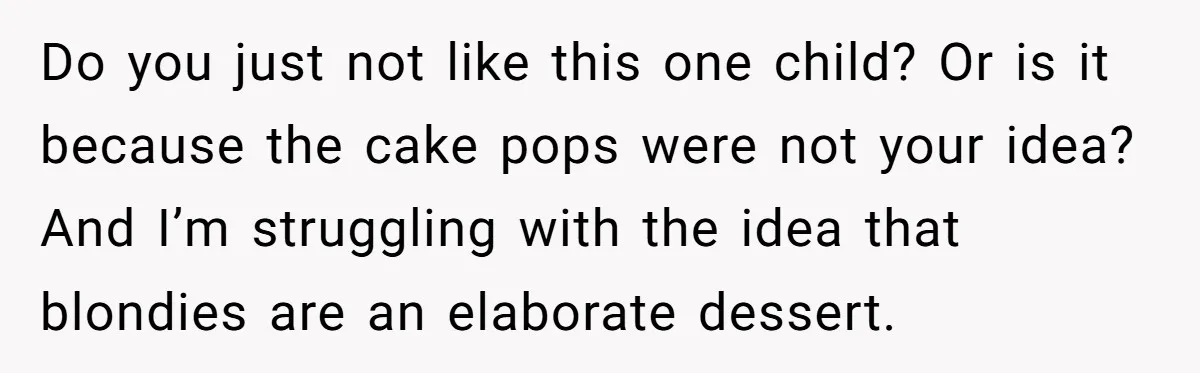 Do you just not like this one child? Or is it because the cake pops were not your idea? And I’m struggling with the idea that blondies are an elaborate...