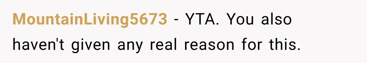 MountainLiving5673 − YTA. You also haven't given any real reason for this.