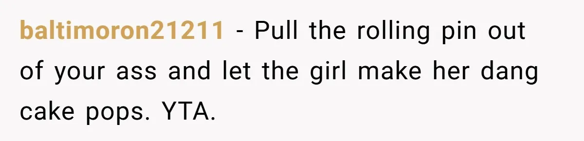 baltimoron21211 − Pull the rolling pin out of your ass and let the girl make her dang cake pops. YTA.