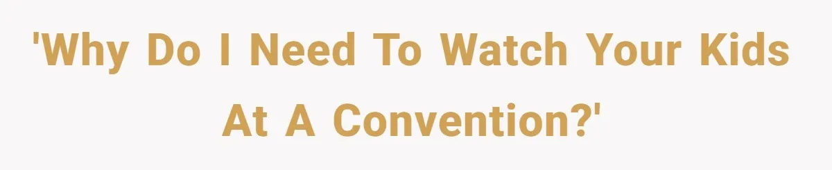 'Why do I need to watch your kids at a convention?'