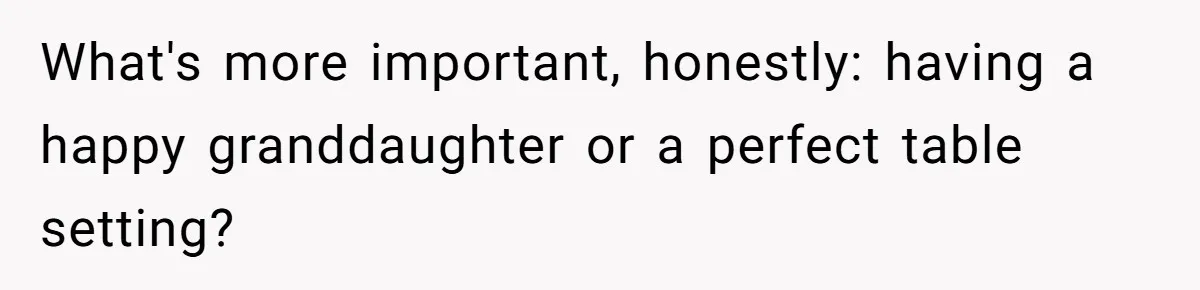 What's more important, honestly: having a happy granddaughter or a perfect table setting?