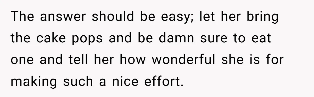 The answer should be easy; let her bring the cake pops and be damn sure to eat one and tell her how wonderful she is for making such a nice...