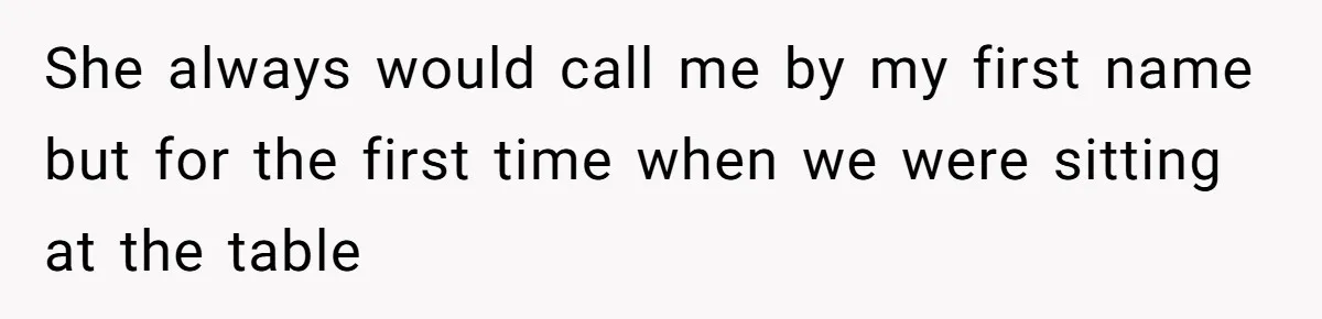 She always would call me by my first name but for the first time when we were sitting at the table