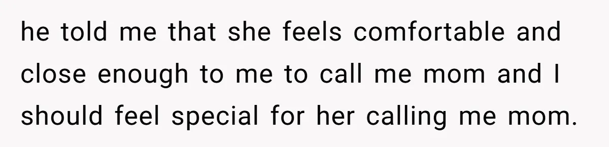 he told me that she feels comfortable and close enough to me to call me mom and I should feel special for her calling me mom.