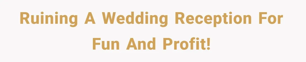 Ruining a wedding reception for fun and profit!