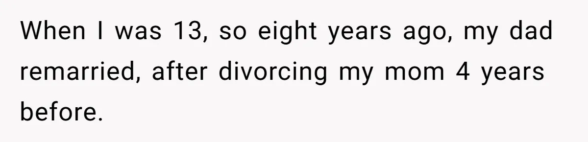 When I was 13, so eight years ago, my dad remarried, after divorcing my mom 4 years before.