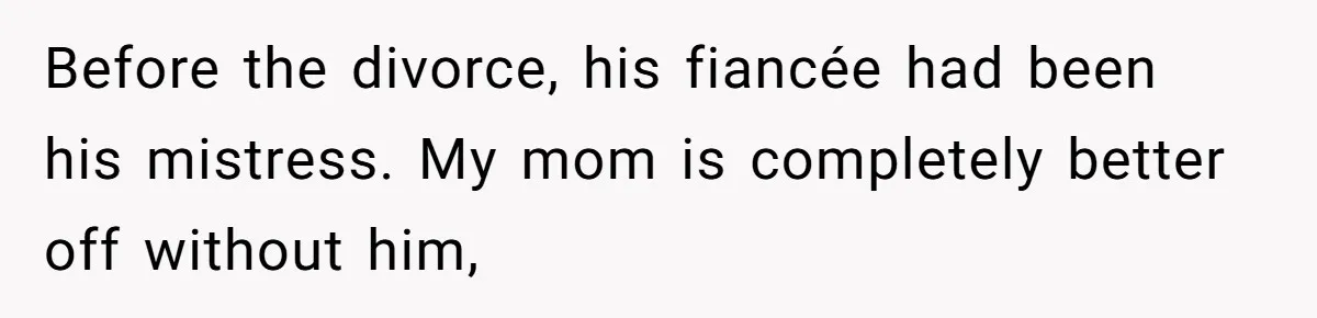 Before the divorce, his fiancée had been his mistress. My mom is completely better off without him,