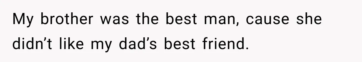 My brother was the best man, cause she didn’t like my dad’s best friend.