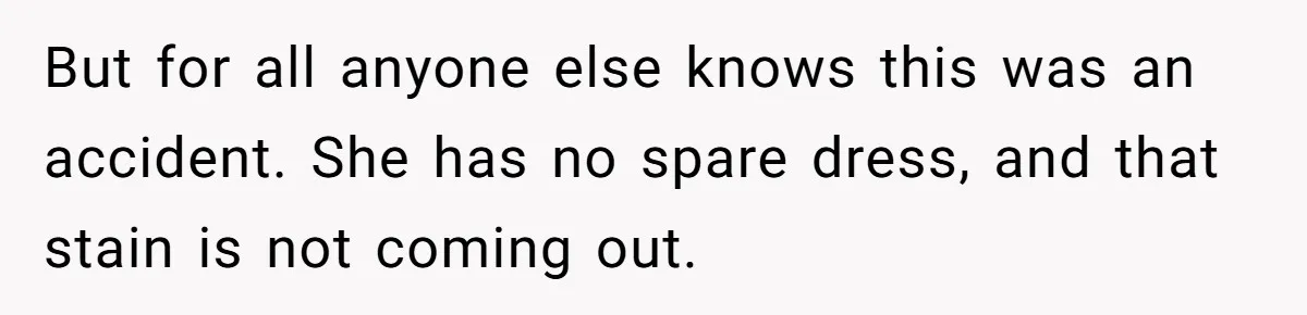 But for all anyone else knows this was an accident. She has no spare dress, and that stain is not coming out.