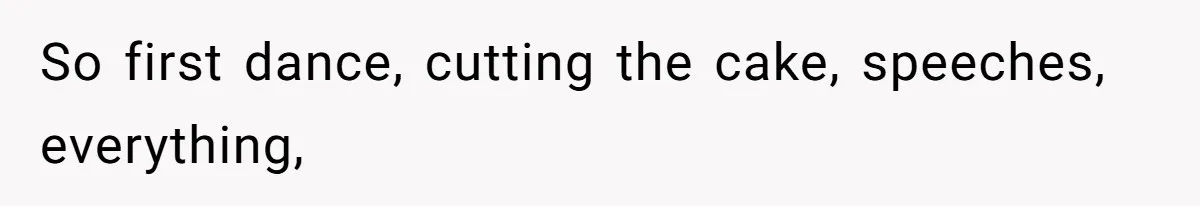 So first dance, cutting the cake, speeches, everything,