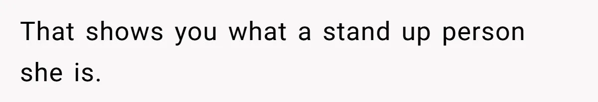 That shows you what a stand up person she is. ​