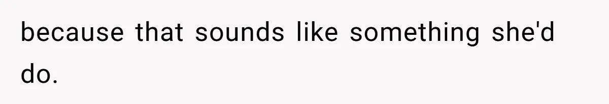 because that sounds like something she'd do.