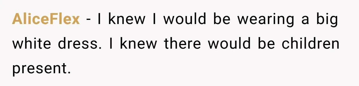 AliceFlex − I knew I would be wearing a big white dress. I knew there would be children present.