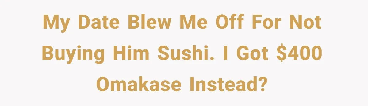 My date blew me off for not buying him sushi. I got $400 omakase instead?