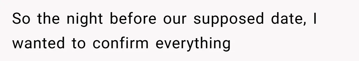 So the night before our supposed date, I wanted to confirm everything
