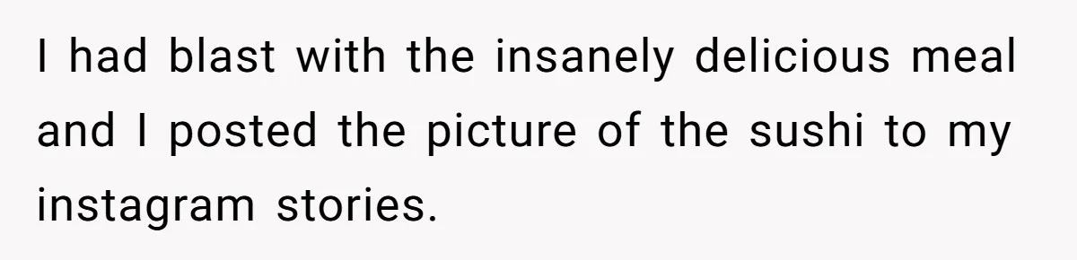 I had blast with the insanely delicious meal and I posted the picture of the sushi to my instagram stories.