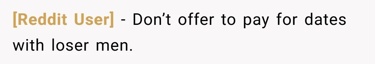 [Reddit User] − Don’t offer to pay for dates with loser men.