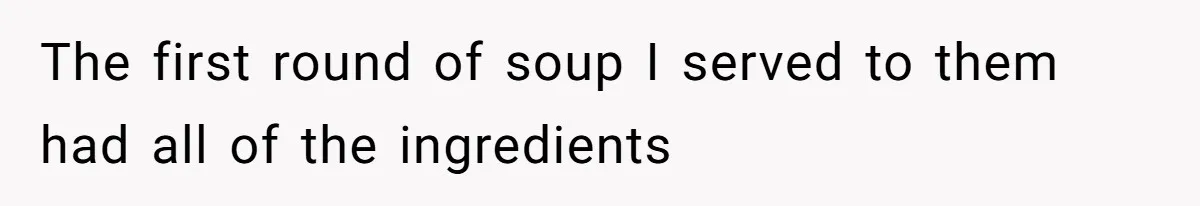 The first round of soup I served to them had all of the ingredients