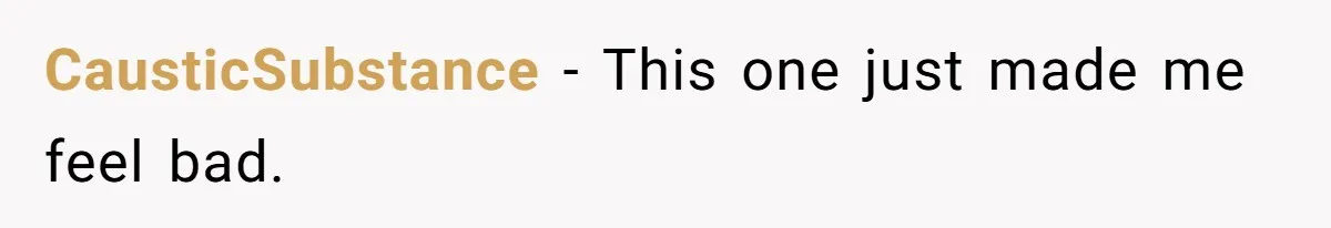 CausticSubstance − This one just made me feel bad.