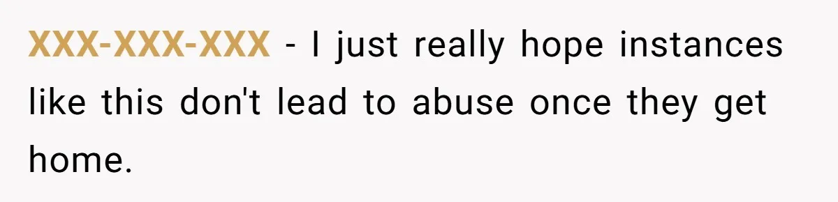 XXX-XXX-XXX − I just really hope instances like this don't lead to abuse once they get home.