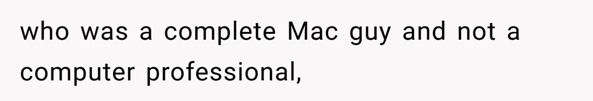 who was a complete Mac guy and not a computer professional,