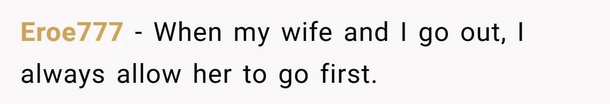 Eroe777 − When my wife and I go out, I always allow her to go first.