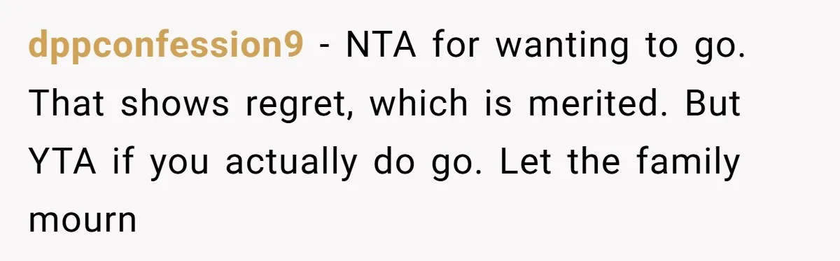 Man Asks If He Should Mourn the Ex-Girlfriend He Led Down a Dark Path dppconfession9 − NTA for wanting to go. That shows regret, which is merited. But YTA if you actually do go. Let the family mourn