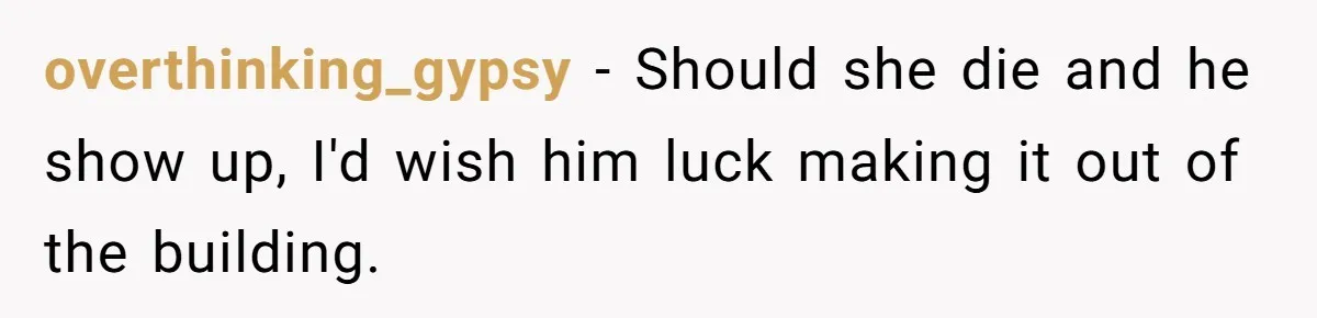 Man Asks If He Should Mourn the Ex-Girlfriend He Led Down a Dark Path overthinking_gypsy − Should she die and he show up, I'd wish him luck making it out of the building.