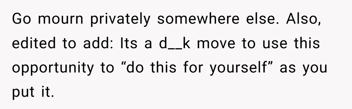 Man Asks If He Should Mourn the Ex-Girlfriend He Led Down a Dark Path Go mourn privately somewhere else. Also, edited to add: Its a d__k move to use this opportunity to “do this for yourself” as you put it.