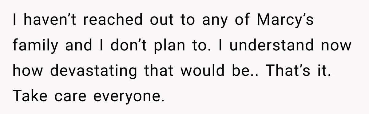 Man Asks If He Should Mourn the Ex-Girlfriend He Led Down a Dark Path I haven’t reached out to any of Marcy’s family and I don’t plan to. I understand now how devastating that would be.. That’s it. Take care everyone.