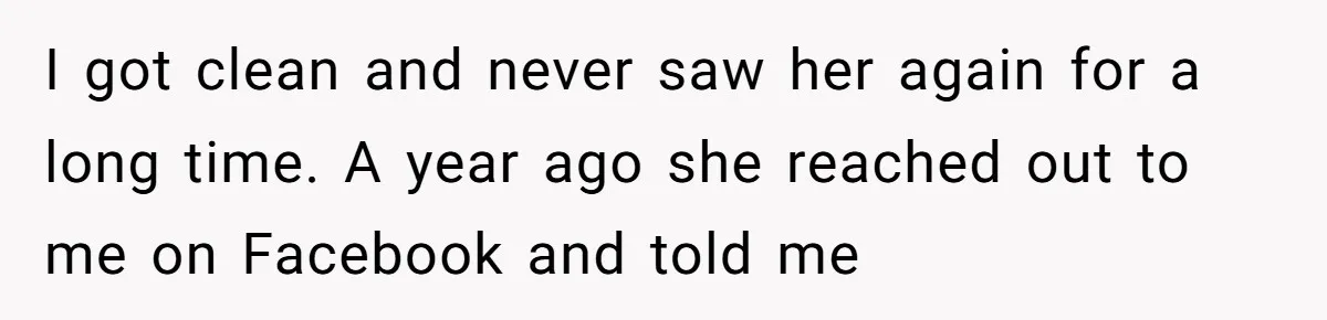 Man Asks If He Should Mourn the Ex-Girlfriend He Led Down a Dark Path I got clean and never saw her again for a long time. A year ago she reached out to me on Facebook and told me
