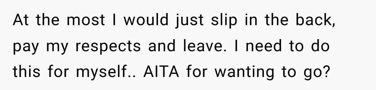 Man Asks If He Should Mourn the Ex-Girlfriend He Led Down a Dark Path At the most I would just slip in the back, pay my respects and leave. I need to do this for myself.. AITA for wanting to go?