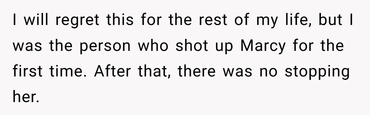 Man Asks If He Should Mourn the Ex-Girlfriend He Led Down a Dark Path I will regret this for the rest of my life, but I was the person who shot up Marcy for the first time. After that, there was no stopping her.