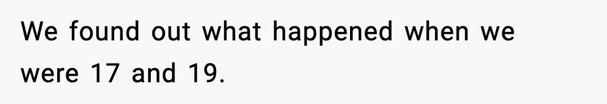 We found out what happened when we were 17 and 19.