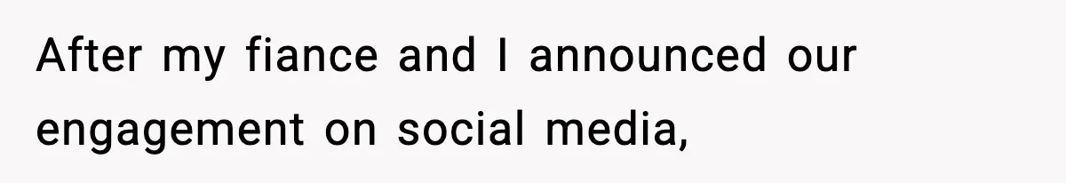 After my fiance and I announced our engagement on social media,