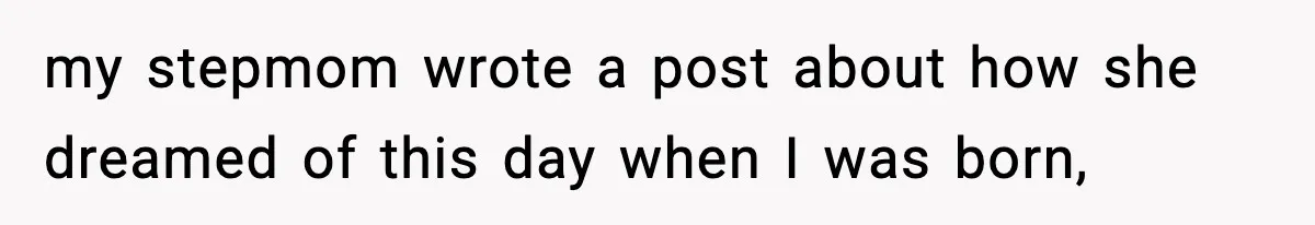 my stepmom wrote a post about how she dreamed of this day when I was born,