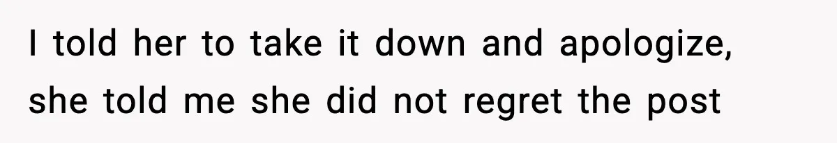 I told her to take it down and apologize, she told me she did not regret the post