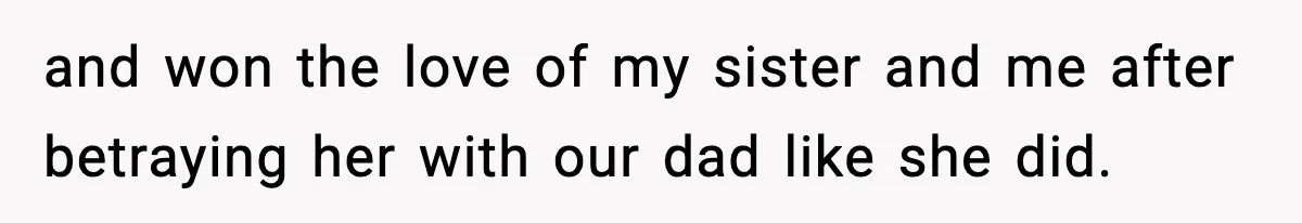 and won the love of my sister and me after betraying her with our dad like she did.