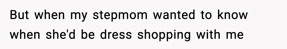 But when my stepmom wanted to know when she'd be dress shopping with me